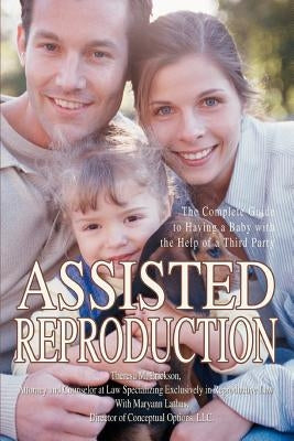 Assisted Reproduction: The Complete Guide to Having a Baby with the Help of a Third Party by Erickson, Theresa Marie