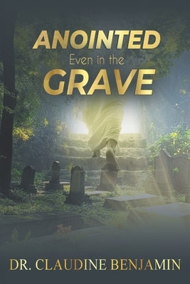 Anointed Even in the Grave: The God Who Works Beyond Death by Benjamin, Claudine