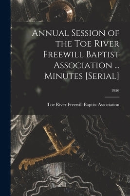 Annual Session of the Toe River Freewill Baptist Association ... Minutes [serial]; 1956 by Toe River Freewill Baptist Association
