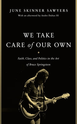 We Take Care of Our Own: Faith, Class, and Politics in the Art of Bruce Springsteen by Sawyers, June Skinner