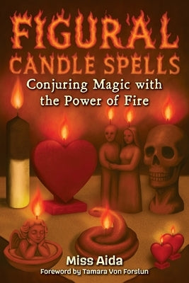 Figural Candle Spells: Conjuring Magic with the Power of Fire by Aida
