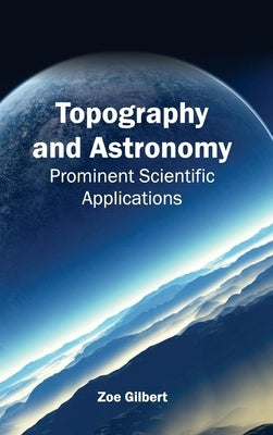 Topography and Astronomy: Prominent Scientific Applications by Gilbert, Zoe