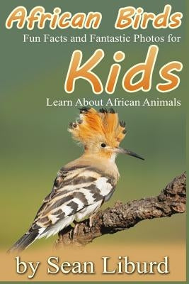 African Birds: Fun Facts and Fantastic Photos for Kids! Learn About African Animals by Liburd, Sean I.