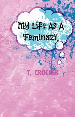 My Life as a 'Feminazi'.: A Blog Series. by Crocker, T.