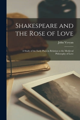 Shakespeare and the Rose of Love: a Study of the Early Plays in Relation to the Medieval Philosophy of Love by Vyvyan, John