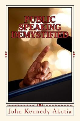 Public Speaking Demystified by Akotia, John Kennedy