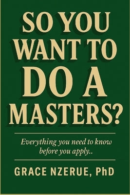 So You Want to Do a Masters by Nzerue, Grace