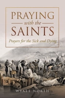 Praying with the Saints: Prayers for the Sick and Dying by North, Wyatt