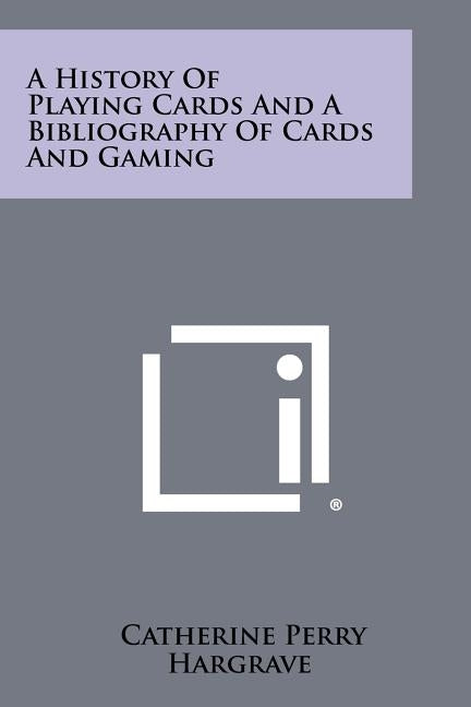 A History Of Playing Cards And A Bibliography Of Cards And Gaming by Hargrave, Catherine Perry