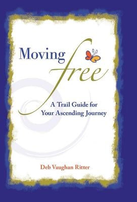 Moving Free: A Trail Guide for Your Ascending Journey by Ritter, Deb Vaughan