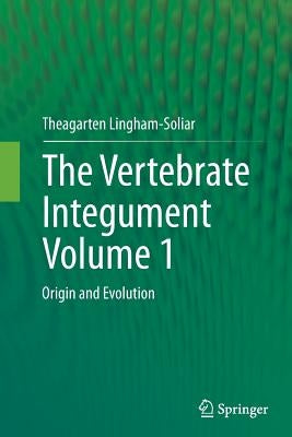 The Vertebrate Integumentvolume 1: Origin and Evolution by Lingham-Soliar, Theagarten