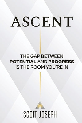 Ascent: The Gap Between Potential and Progress Is the Room You're In by Joseph, Scott