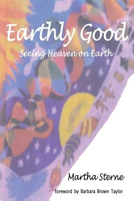 Earthly Good: Seeing Heaven on Earth by Sterne, Martha