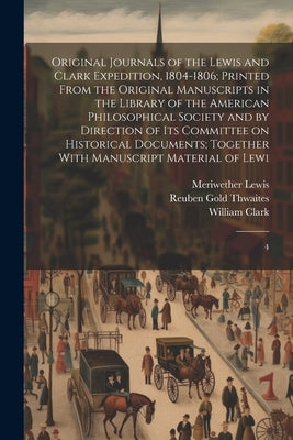 Original Journals of the Lewis and Clark Expedition, 1804-1806; Printed From the Original Manuscripts in the Library of the American Philosophical Soc by Lewis, Meriwether