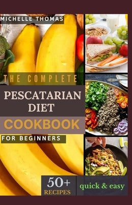 The Complete Pescatarian Diet Cookbook for Beginners: 50+ easy and delicious recipes to kickstart your heart-healthy lifestyle With Vegetarian & Seafo by Thomas, Michelle