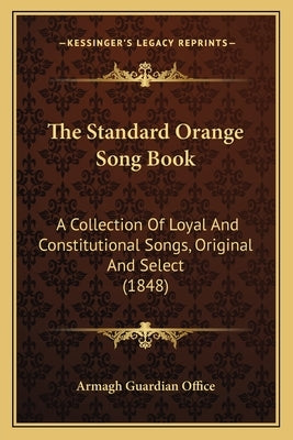 The Standard Orange Song Book the Standard Orange Song Book: A Collection of Loyal and Constitutional Songs, Original Anda Collection of Loyal and Con by Armagh Guardian Office