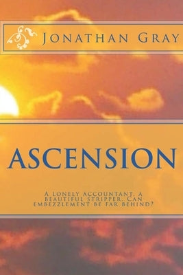 Ascension: A lonely accountant, a beautiful stripper. Can embezzlement be far behind? by Gray, Jonathan