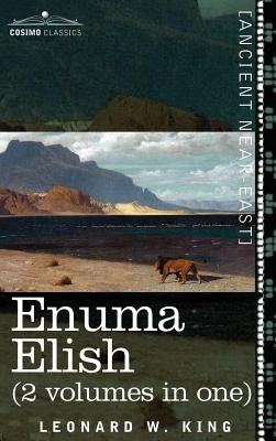 Enuma Elish (2 Volumes in One): The Seven Tablets of Creation; The Babylonian and Assyrian Legends Concerning the Creation of the World and of Mankind by King, L. W.