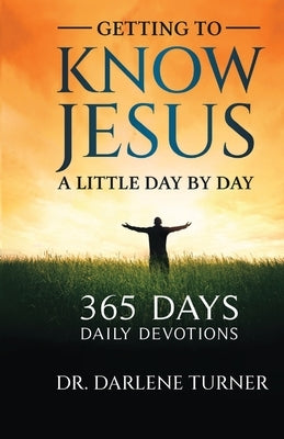 Getting To Know Jesus A little Day By Day: 365 Days - Daily Devotions by Turner, Darlene