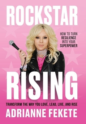 Rockstar Rising: How to Turn Resilience Into Your Superpower by Fekete, Adrianne