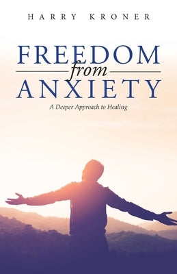 Freedom From Anxiety: A Deeper Approach to Healing by Harry Kroner