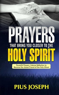 Prayers That Bring You Closer to the Holy Spirit: Powerful Prayers, Intense Reflection to Become the Closest Friend of the Holy Ghost by Joseph, Pius