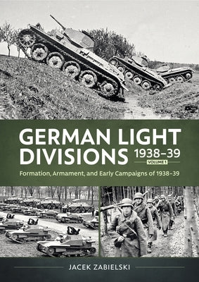 German Light Divisions 1938-39 Volume 1: Formation, Armament, and Early Campaigns of 1938-39 by Zabielski, Jacek