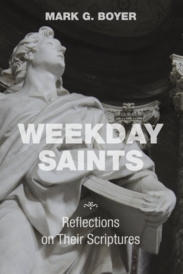 Weekday Saints: Reflections on Their Scriptures by Boyer, Mark G.