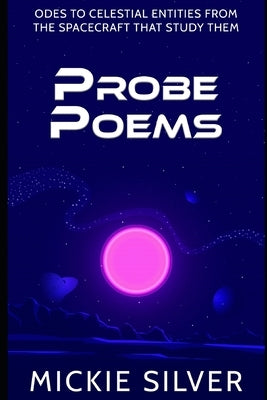Probe Poems: Odes to Celestial Entities from the Spacecraft That Study Them by Silver, Mickie