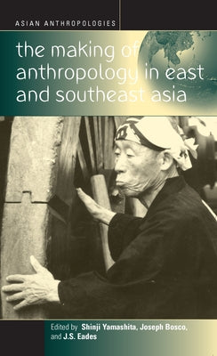 The Making of Anthropology in East and Southeast Asia by Yamashita, Shinji
