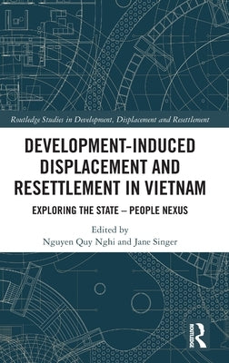 Development-Induced Displacement and Resettlement in Vietnam: Exploring the State - People Nexus by Quy Nghi, Nguyen