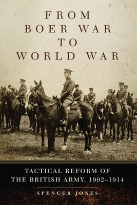 From Boer War to World War: Tactical Reform of the British Army, 1902-1914 by Jones, Spencer