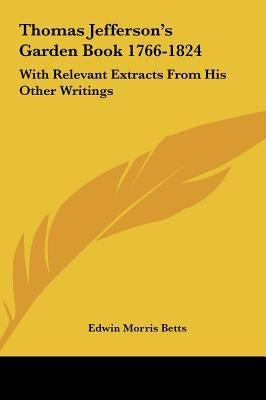 Thomas Jefferson's Garden Book 1766-1824: With Relevant Extracts From His Other Writings by Betts, Edwin Morris