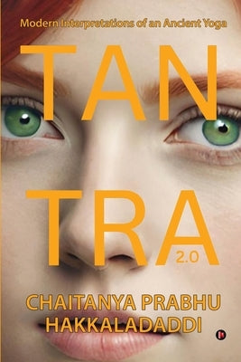 Tantra 2.0: Modern Interpretations of an Ancient Yoga by Chaitanya Prabhu Hakkaladaddi