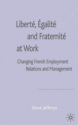 Liberté, Egalité and Fraternité at Work: Changing French Employment Relations and Management by Jefferys, S.