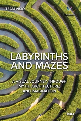 Labyrinths and Mazes: A Visual Journey Through Myth, Architecture, and Imagination by Visio, Team