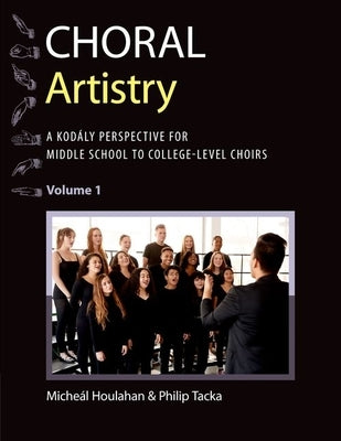 Choral Artistry: A Kodály Perspective for Middle School to College-Level Choirs, Volume 1 by Houlahan, Micheál