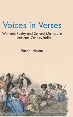 Voices in Verses: Women's Poetry and Cultural Memory in Nineteenth Century India by Hasan, Farhat