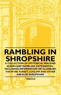 Rambling in Shropshire - A Collection of Historical Walking Guides and Rambling Experiences - Including Information on Clunbury, the Wyre Forest, Ludl by Various