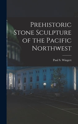 Prehistoric Stone Sculpture of the Pacific Northwest by Wingert, Paul S. (Paul Stover) 1900-
