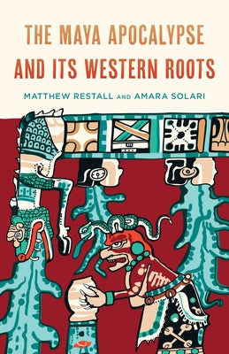 The Maya Apocalypse and Its Western Roots by Restall, Matthew