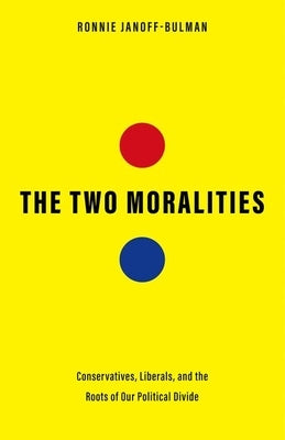 The Two Moralities: Conservatives, Liberals, and the Roots of Our Political Divide by Janoff-Bulman, Ronnie