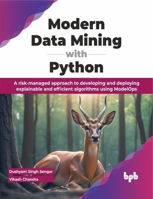 Modern Data Mining with Python: A Risk-Managed Approach to Developing and Deploying Explainable and Efficient Algorithms Using Modelops by Singh Sengar, Dushyant