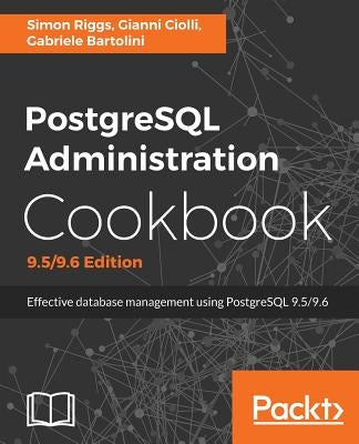 PostgreSQL Administration Cookbook, 9.5/9.6 Edition: Effective database management for administrators by Riggs, Simon