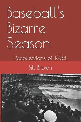 Baseball's Bizarre Season: Reflections on 1964 by Brown, Bill