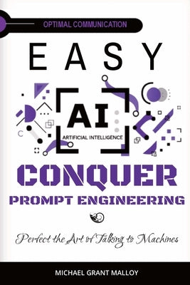EASY AI Conquer Prompt Engineering: Perfect the Art of Talking to Machines by Malloy, Michael Grant