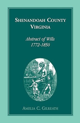 Shenandoah County, Virginia Abstracts of Wills, 1772-1850 by Gilreath, Amelia C.