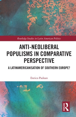 Anti-Neoliberal Populisms in Comparative Perspective: A Latinamericanisation of Southern Europe? by Padoan, Enrico