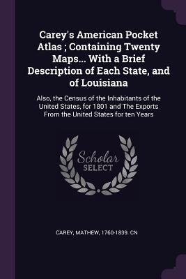Carey's American Pocket Atlas; Containing Twenty Maps... With a Brief Description of Each State, and of Louisiana: Also, the Census of the Inhabitants by Carey, Mathew