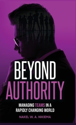 Beyond Authority - Managing teams in a rapidly changing world by Nikiema, Nakel W. a.